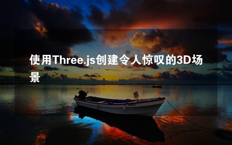 使用Three.js创建令人惊叹的3D场景