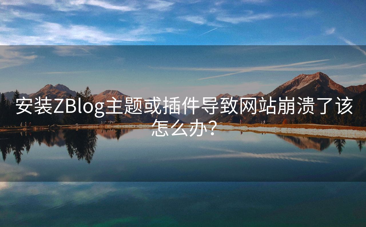 安装ZBlog主题或插件导致网站崩溃了该怎么办？