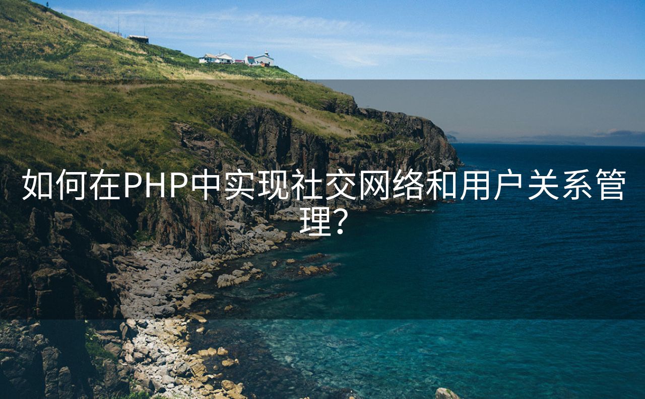 如何在PHP中实现社交网络和用户关系管理？