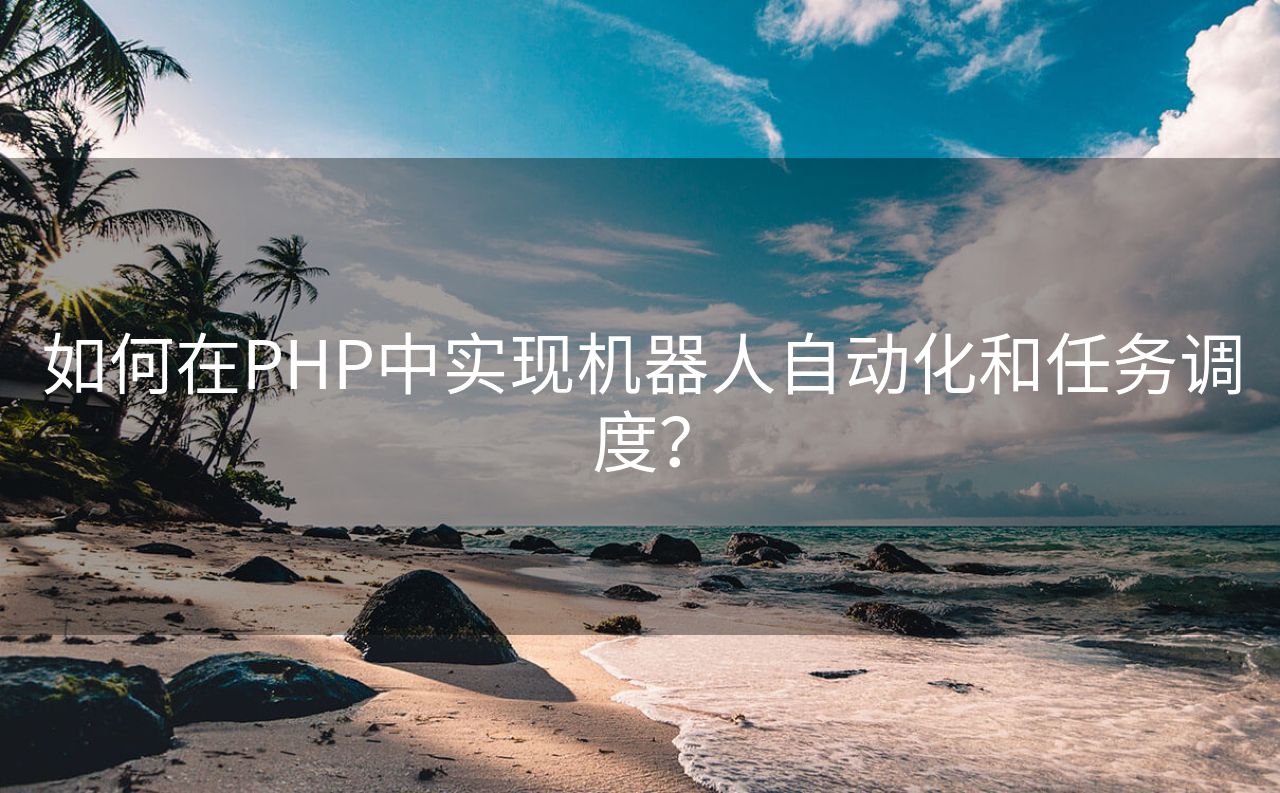 如何在PHP中实现机器人自动化和任务调度？