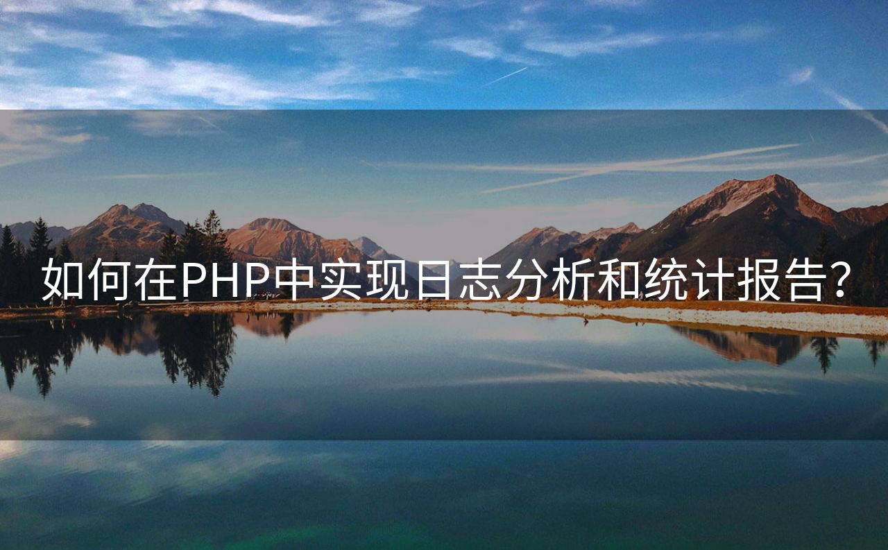 如何在PHP中实现日志分析和统计报告？