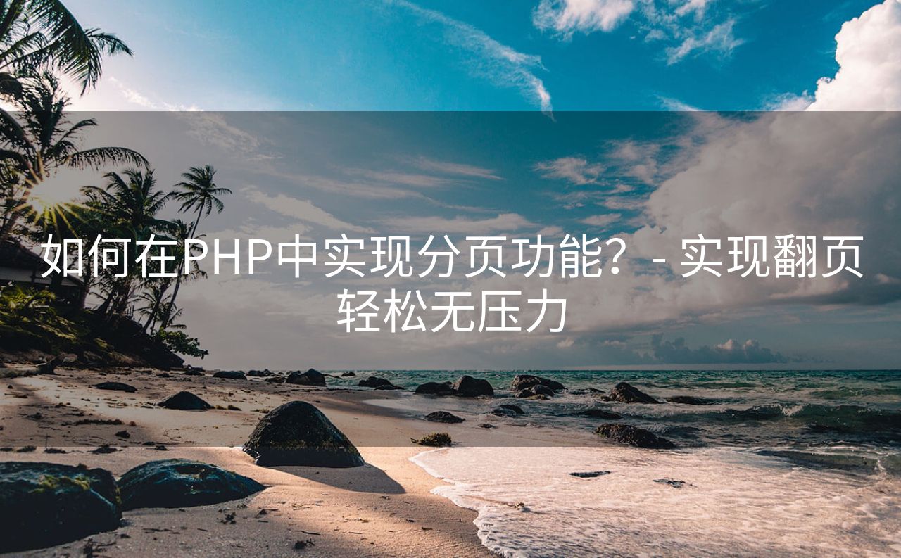 如何在PHP中实现分页功能？- 实现翻页轻松无压力