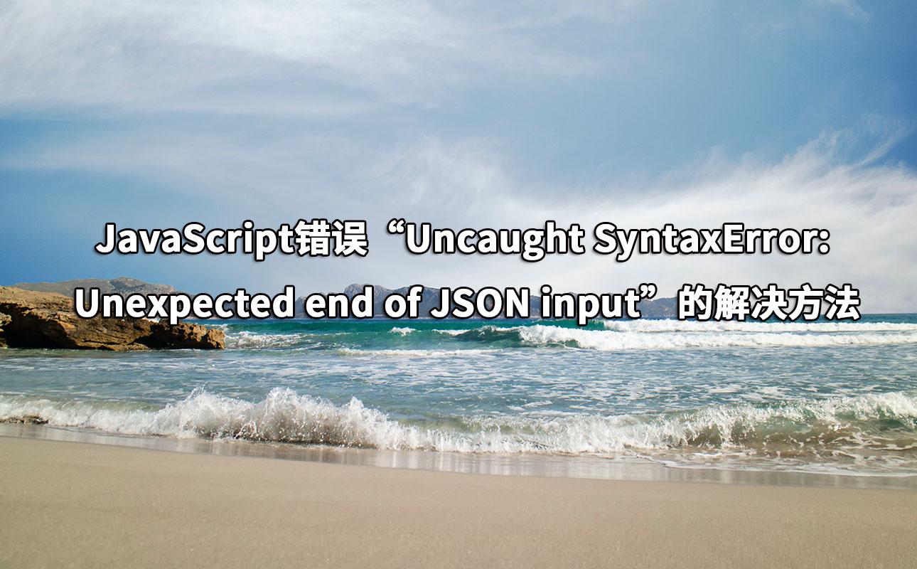 JavaScript错误“Uncaught SyntaxError: Unexpected end of JSON input”的解决方法 