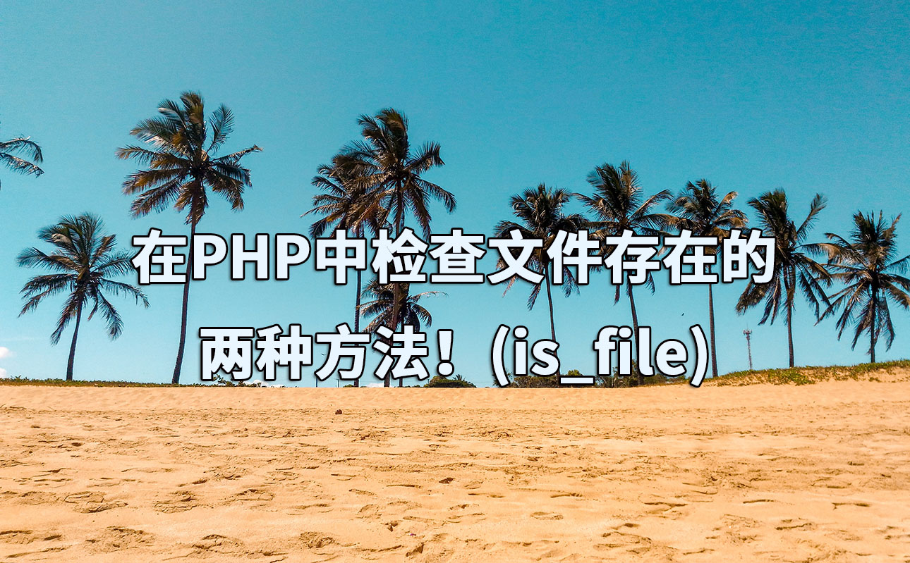 在PHP中检查文件存在的两种方法！(is_file)