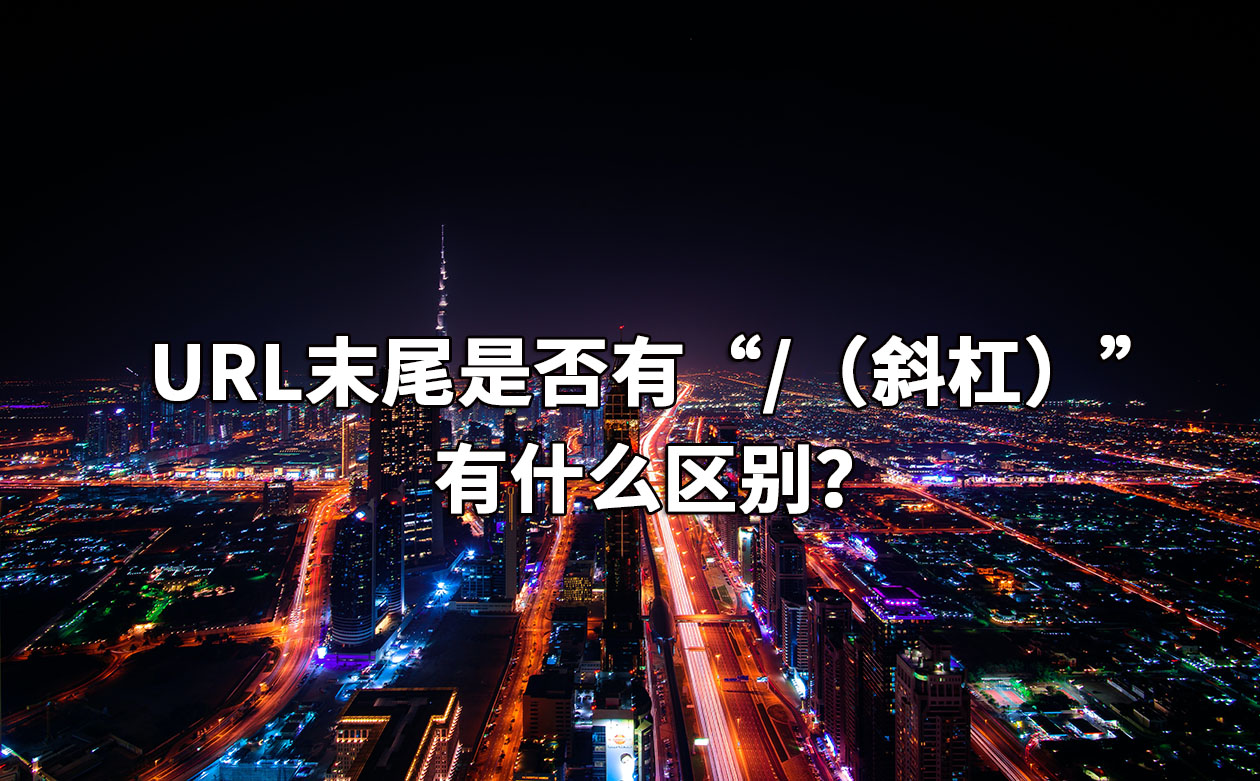 URL末尾是否有“/（斜杠）”有什么区别？