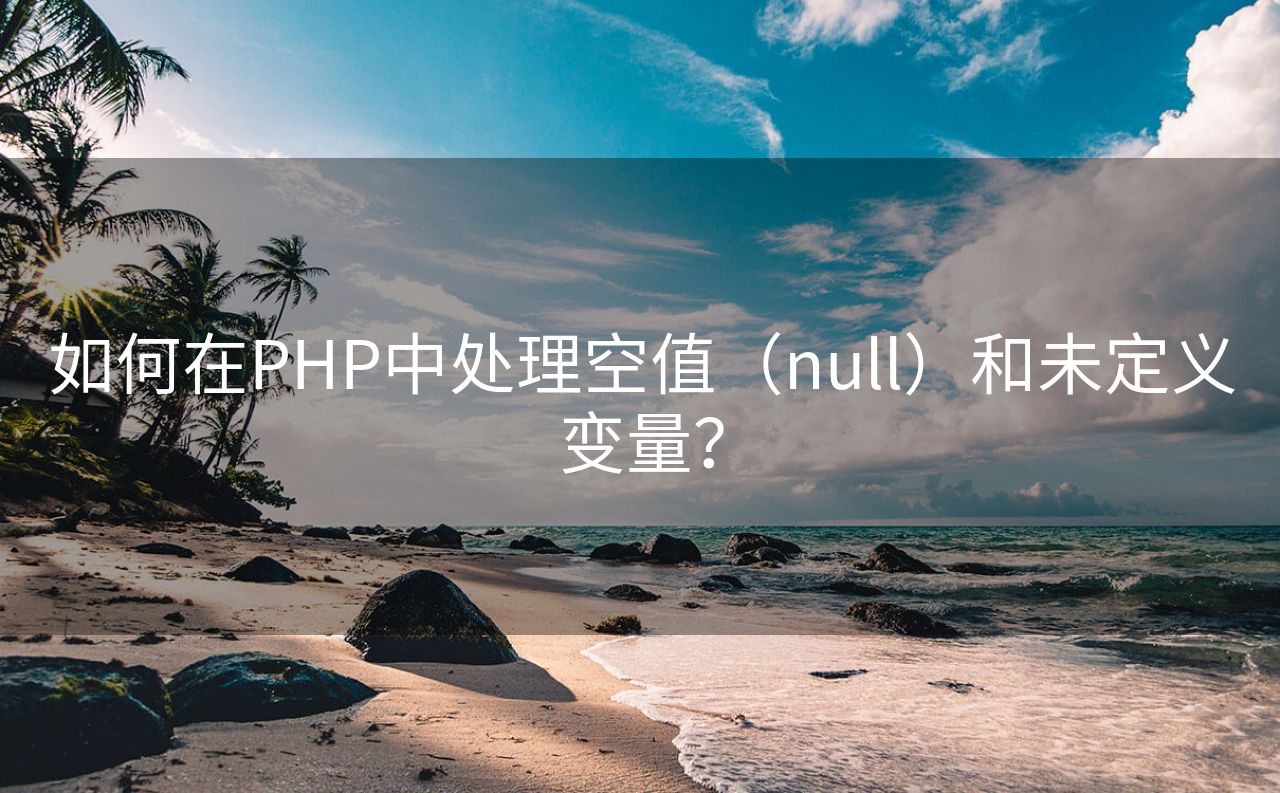 如何在PHP中处理空值（null）和未定义变量？