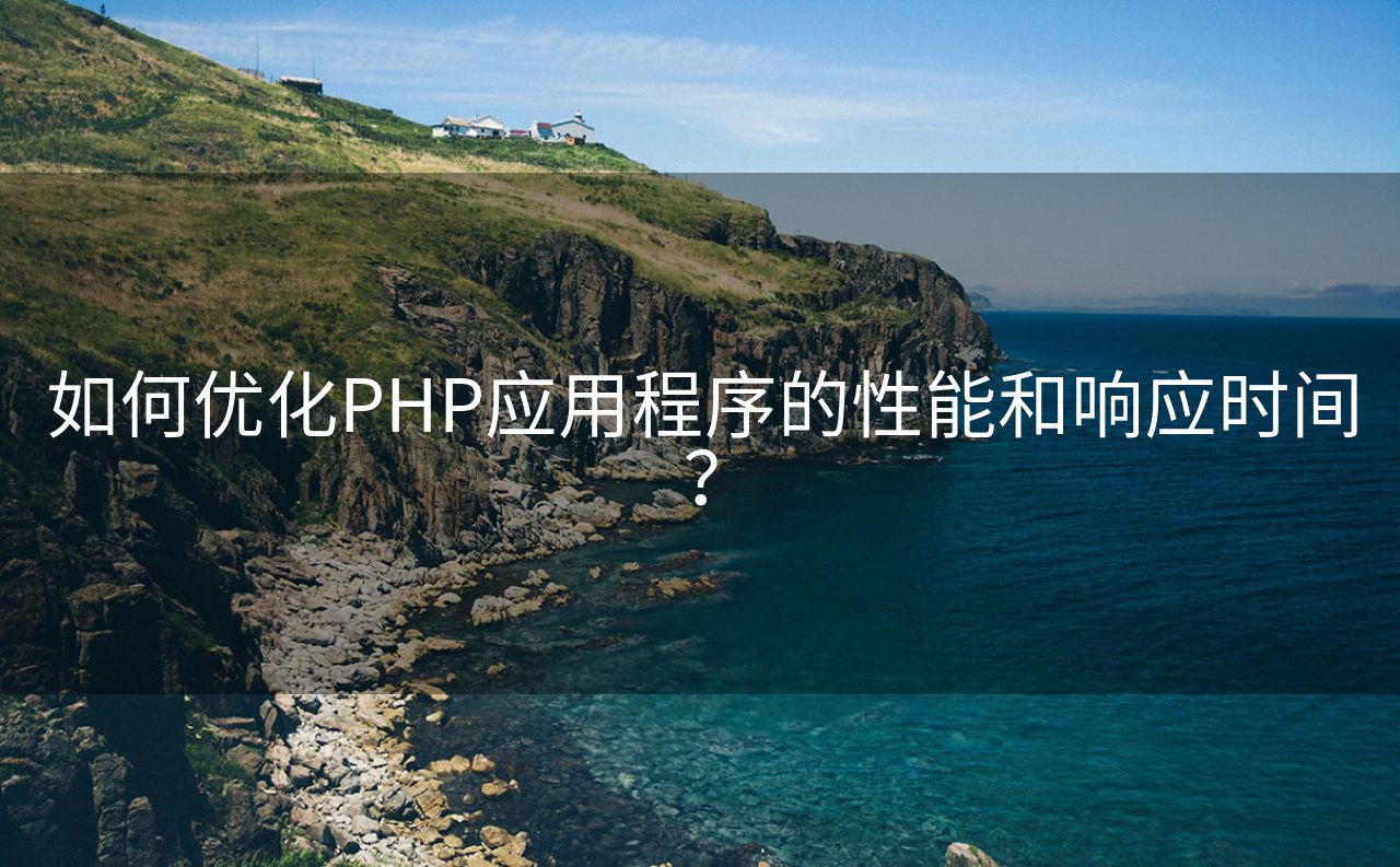 如何优化PHP应用程序的性能和响应时间？