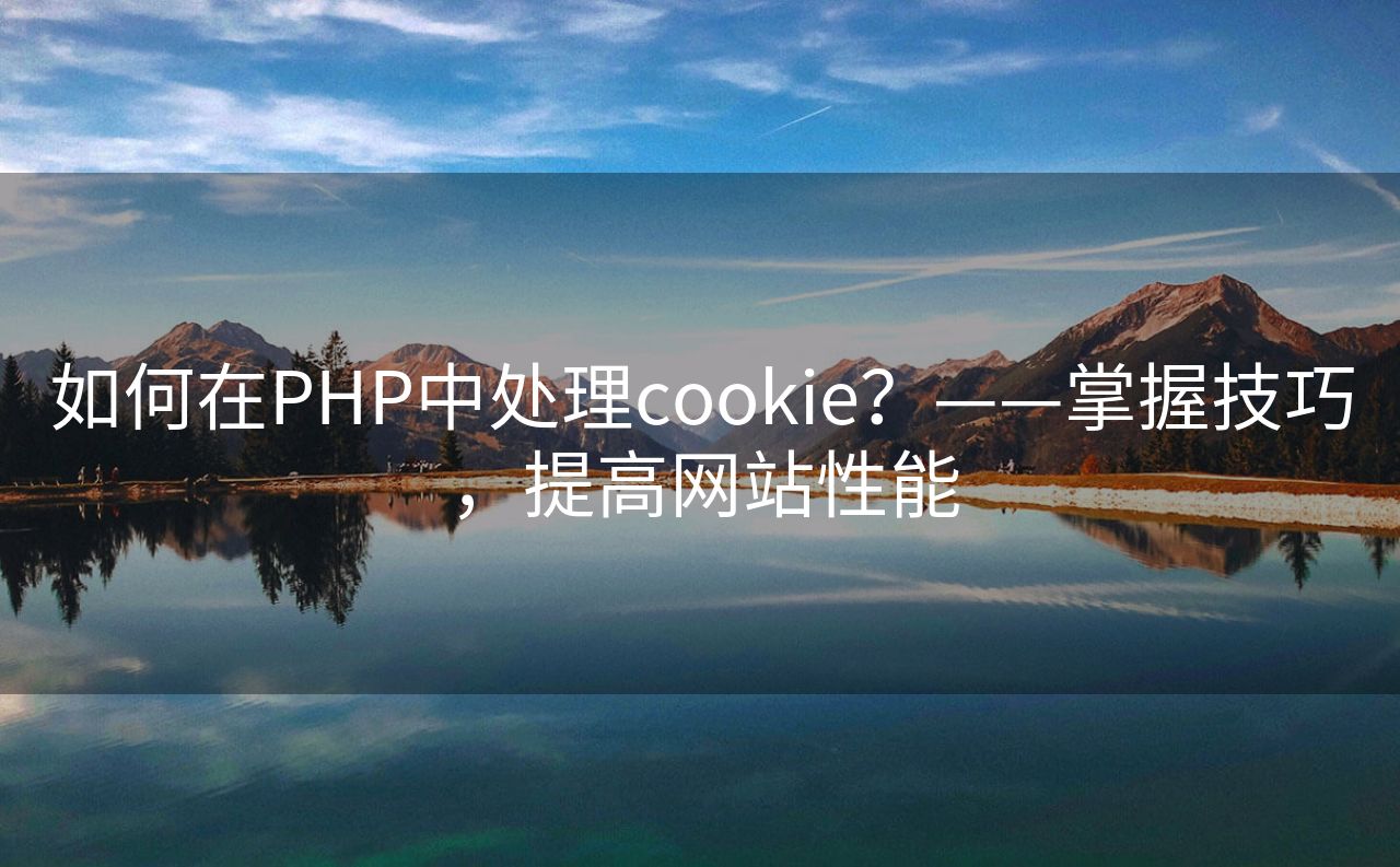 如何在PHP中处理cookie？——掌握技巧，提高网站性能