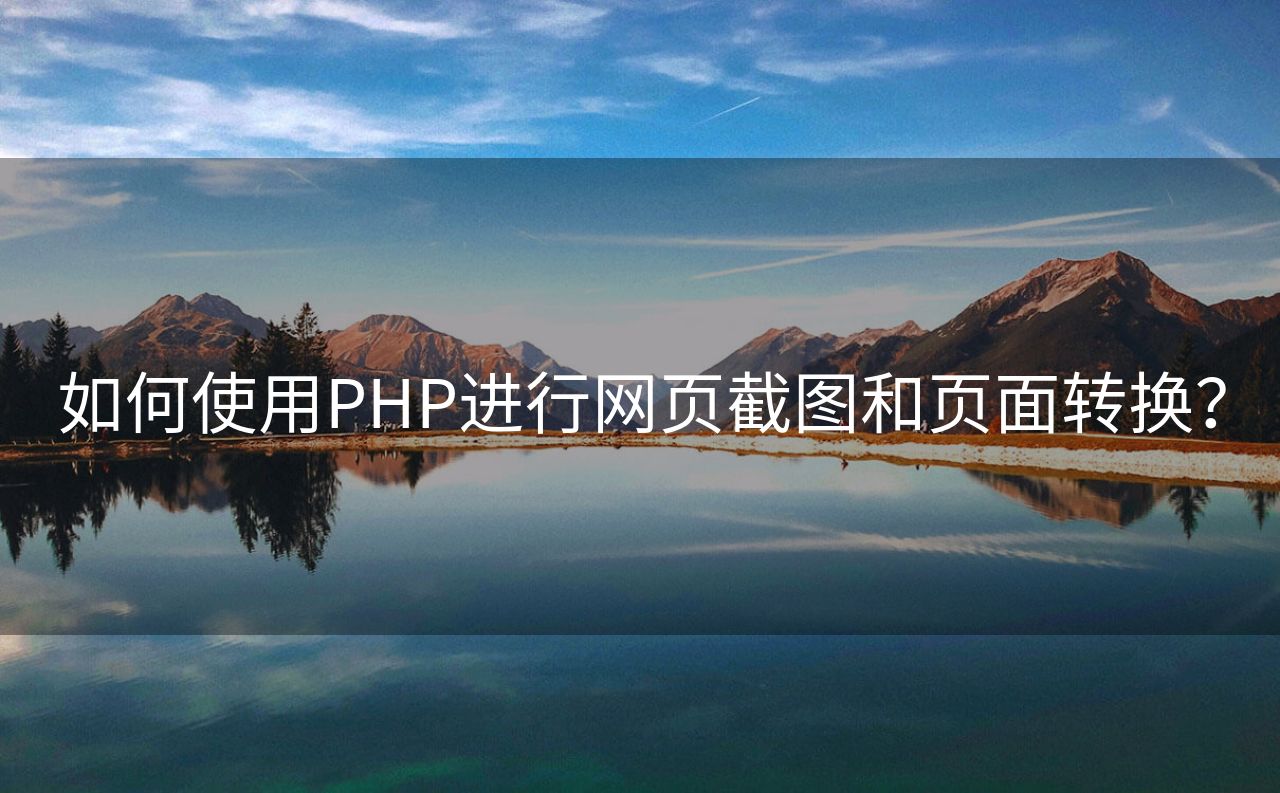 如何使用PHP进行网页截图和页面转换？