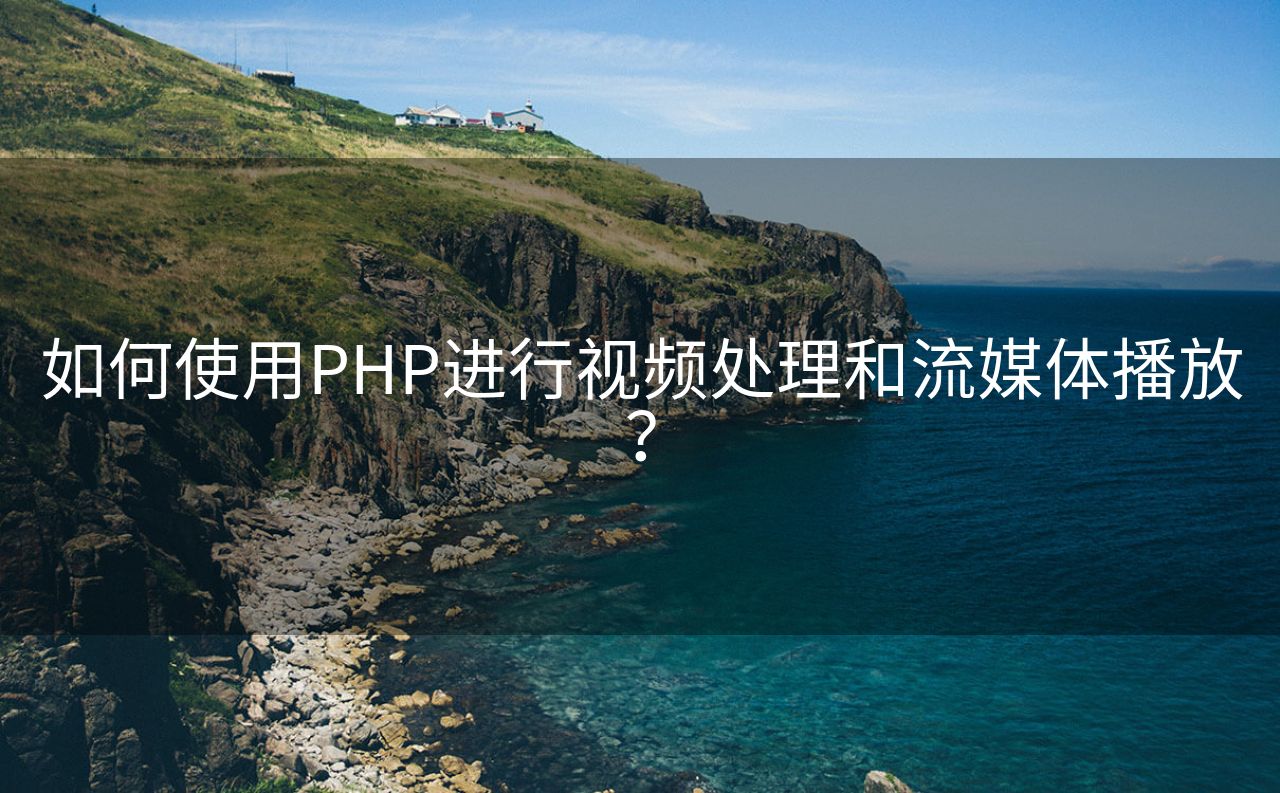 如何使用PHP进行视频处理和流媒体播放？