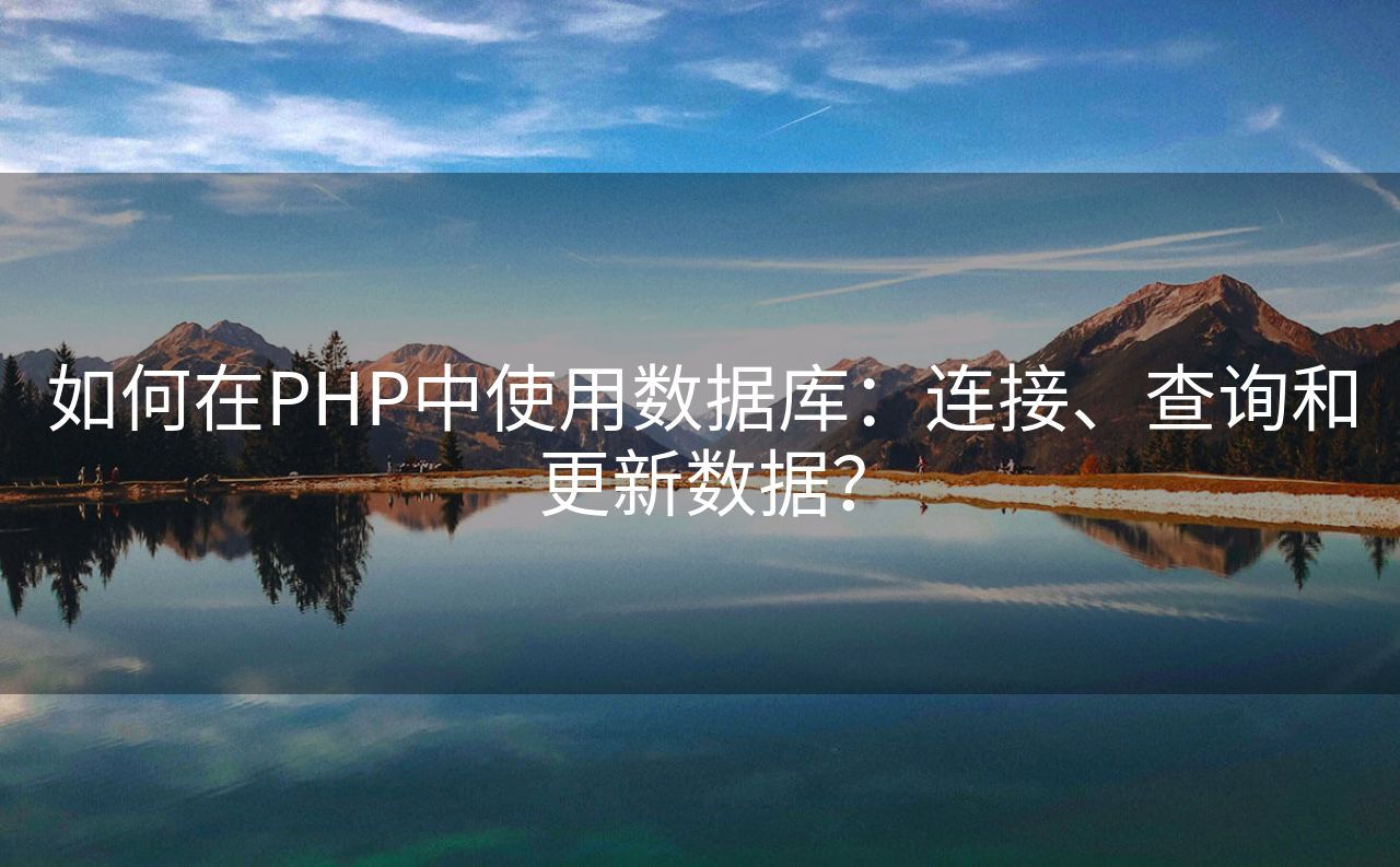 如何在PHP中使用数据库：连接、查询和更新数据？