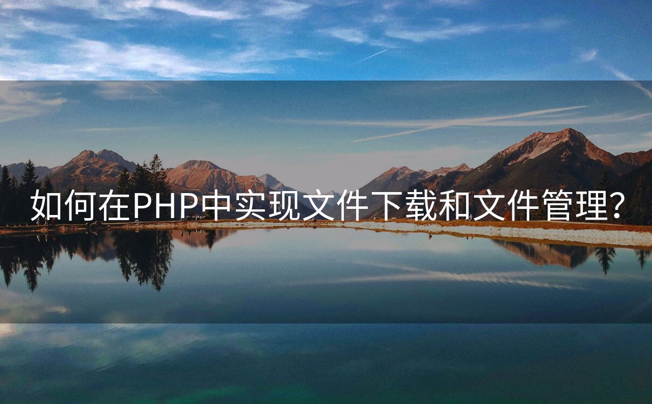 如何在PHP中实现文件下载和文件管理？