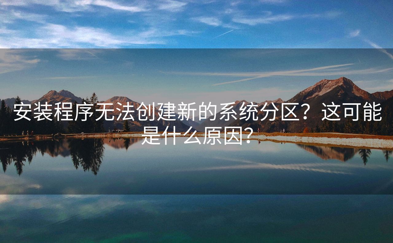 安装程序无法创建新的系统分区？这可能是什么原因？