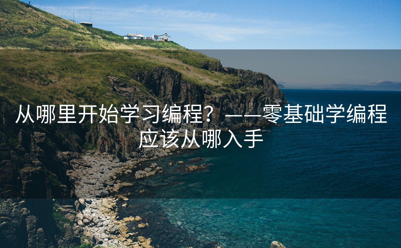 从哪里开始学习编程？——零基础学编程应该从哪入手