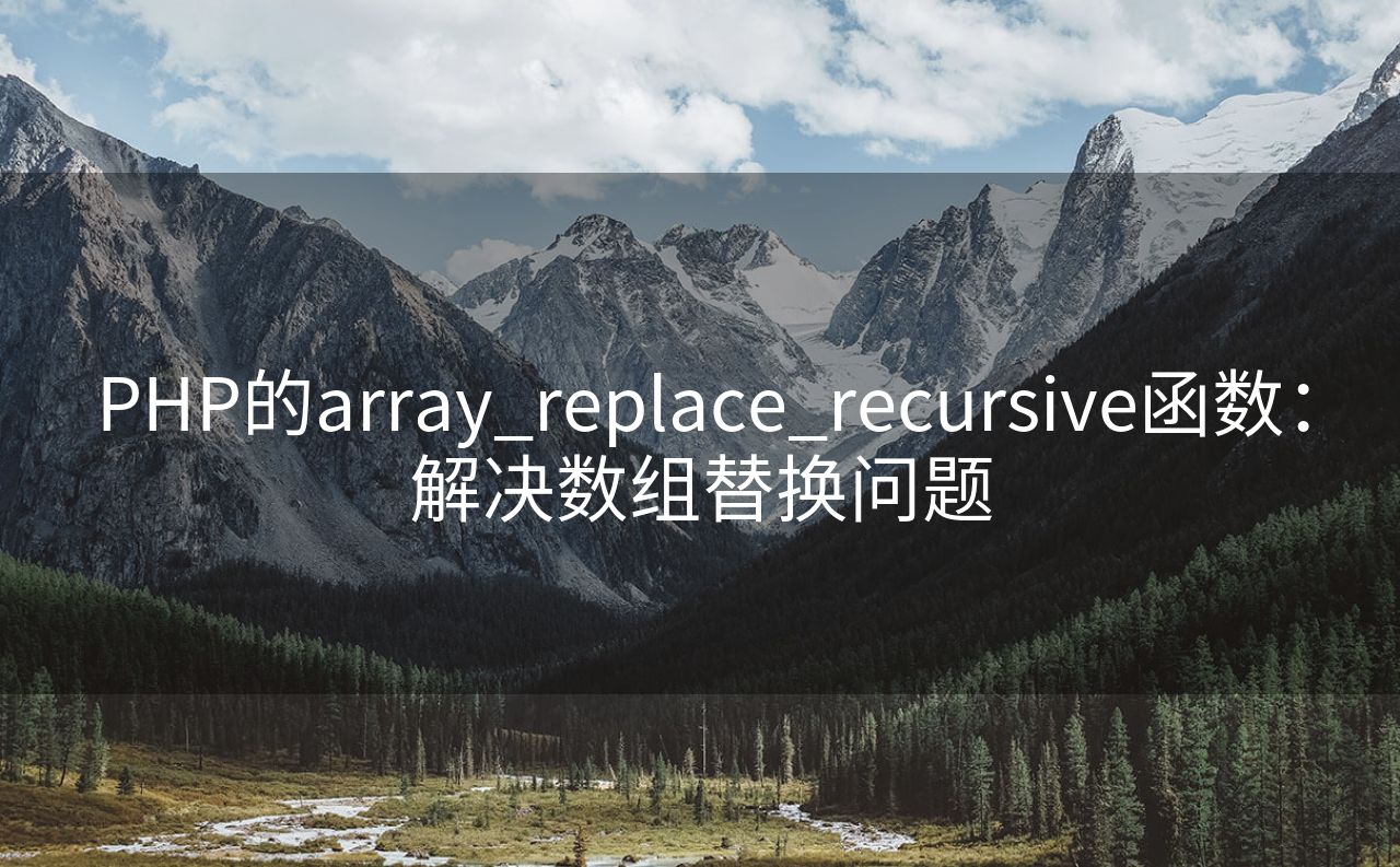 PHP的array_replace_recursive函数：解决数组替换问题