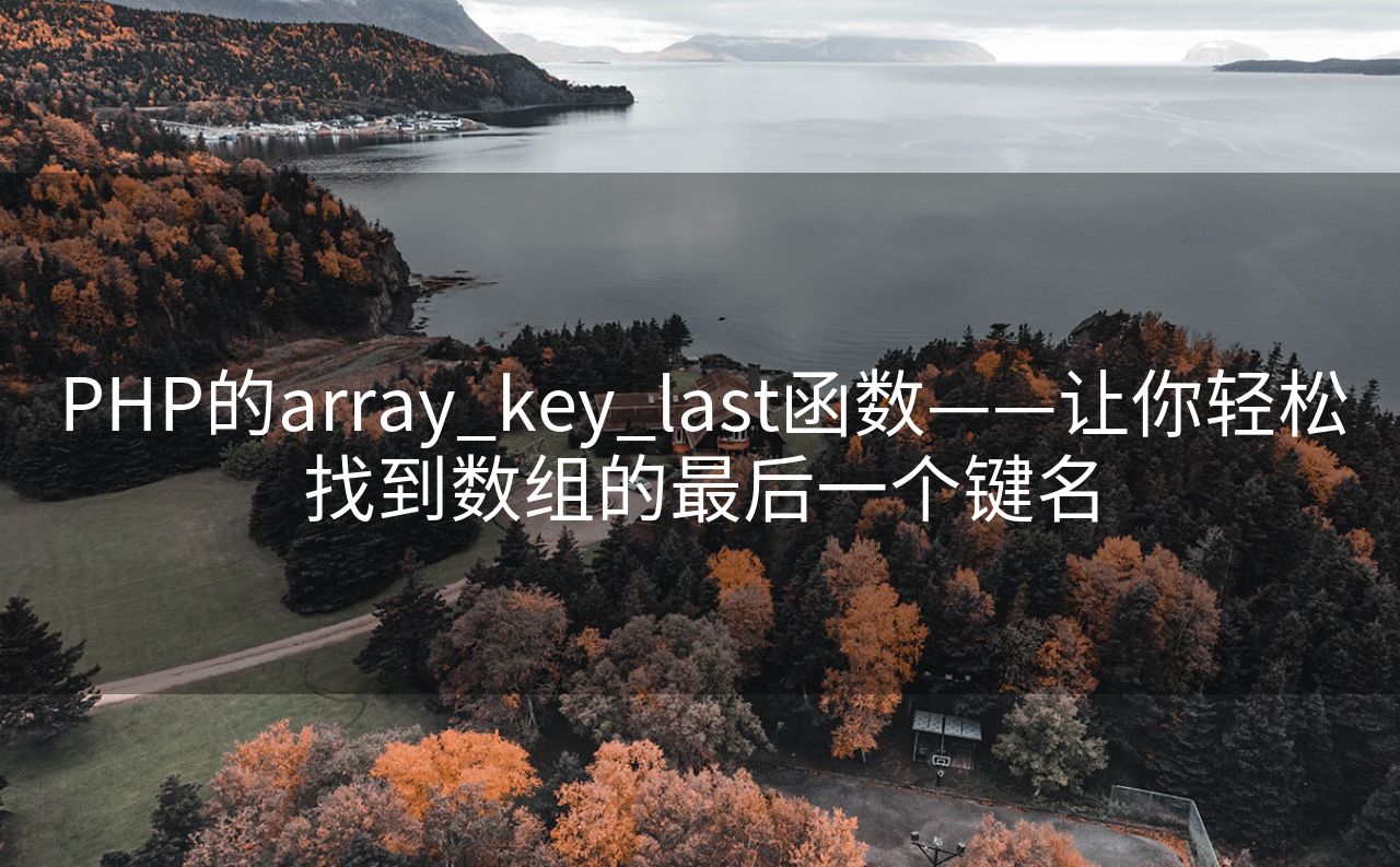 PHP的array_key_last函数——让你轻松找到数组的最后一个键名