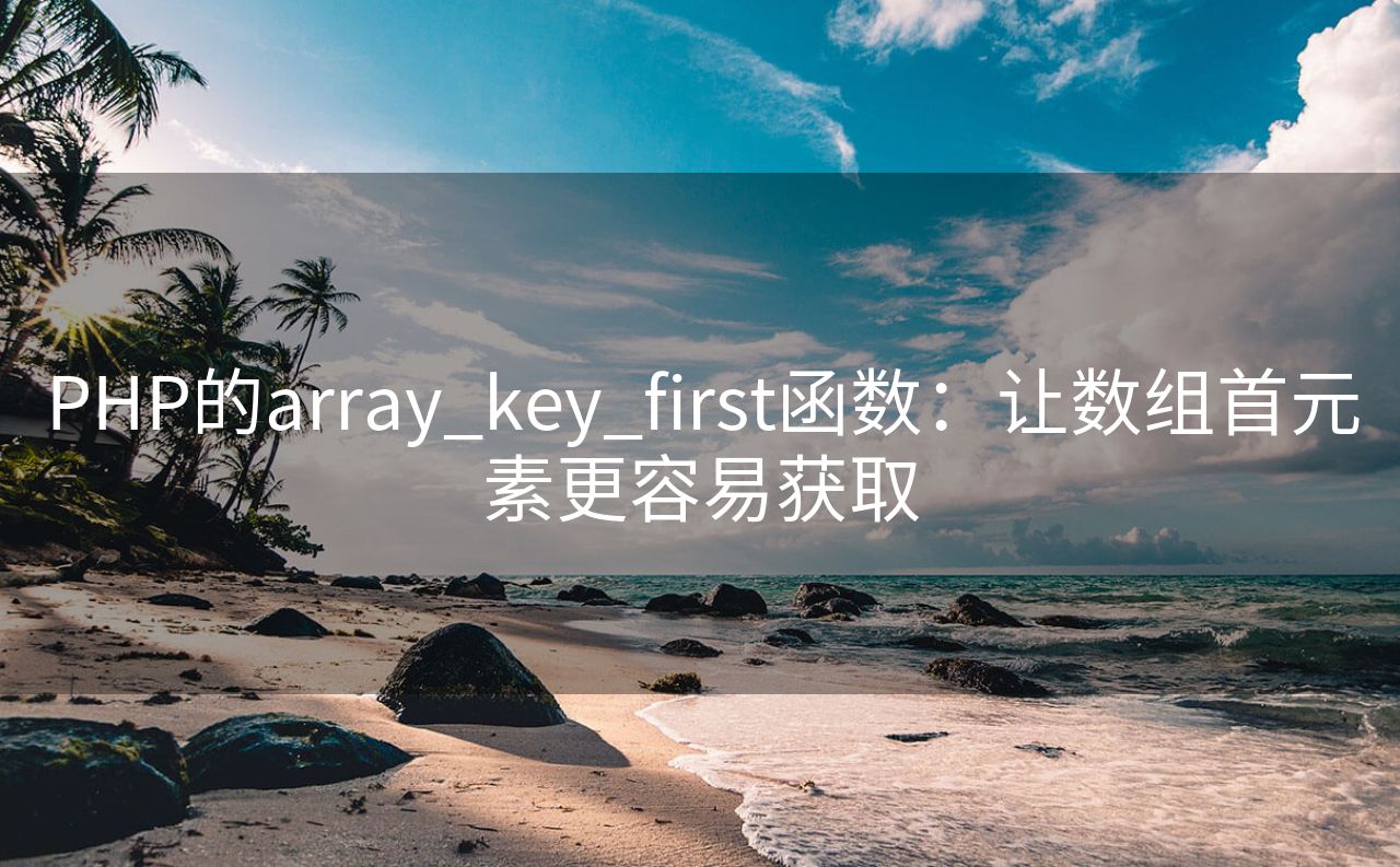 PHP的array_key_first函数：让数组首元素更容易获取