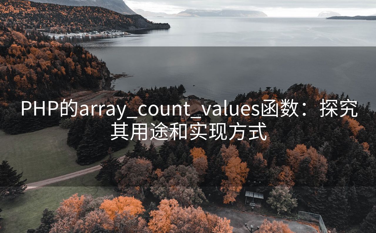 PHP的array_count_values函数：探究其用途和实现方式