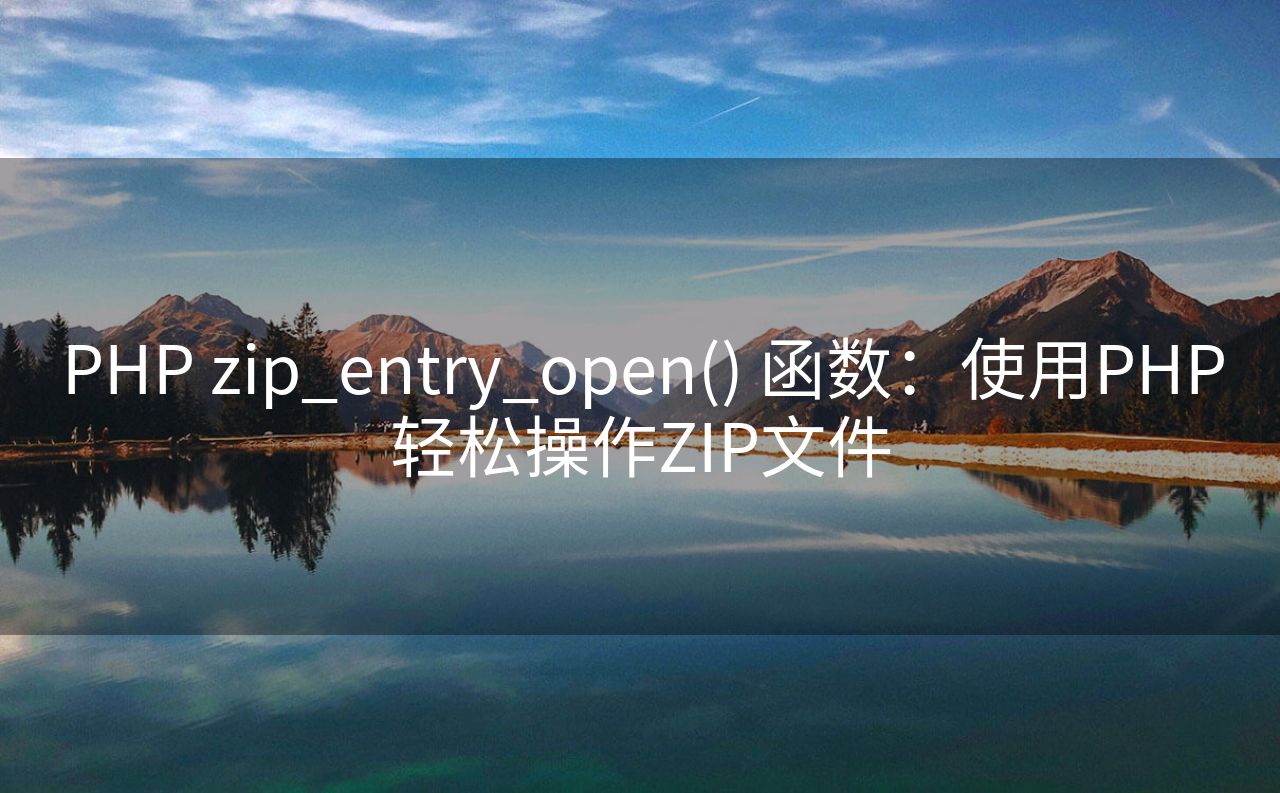 PHP zip_entry_open() 函数：使用PHP轻松操作ZIP文件