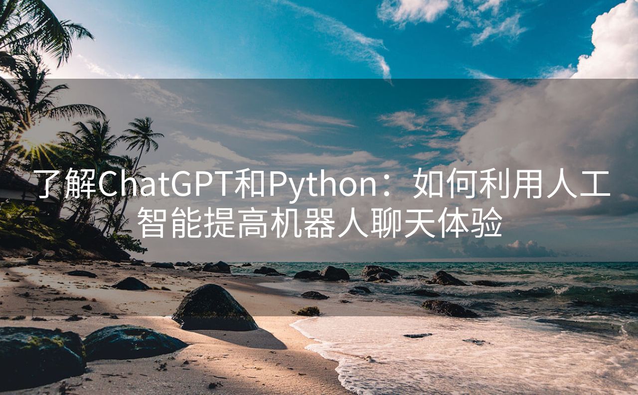 了解ChatGPT和Python：如何利用人工智能提高机器人聊天体验