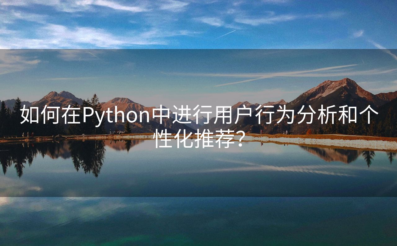 如何在Python中进行用户行为分析和个性化推荐？