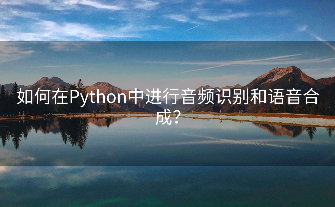 如何在Python中进行音频识别和语音合成？