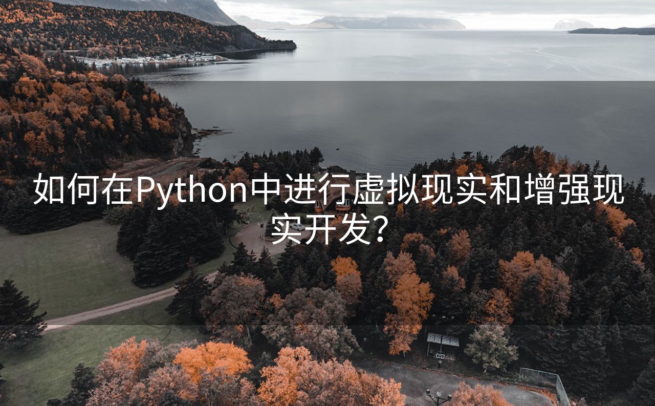 如何在Python中进行虚拟现实和增强现实开发？