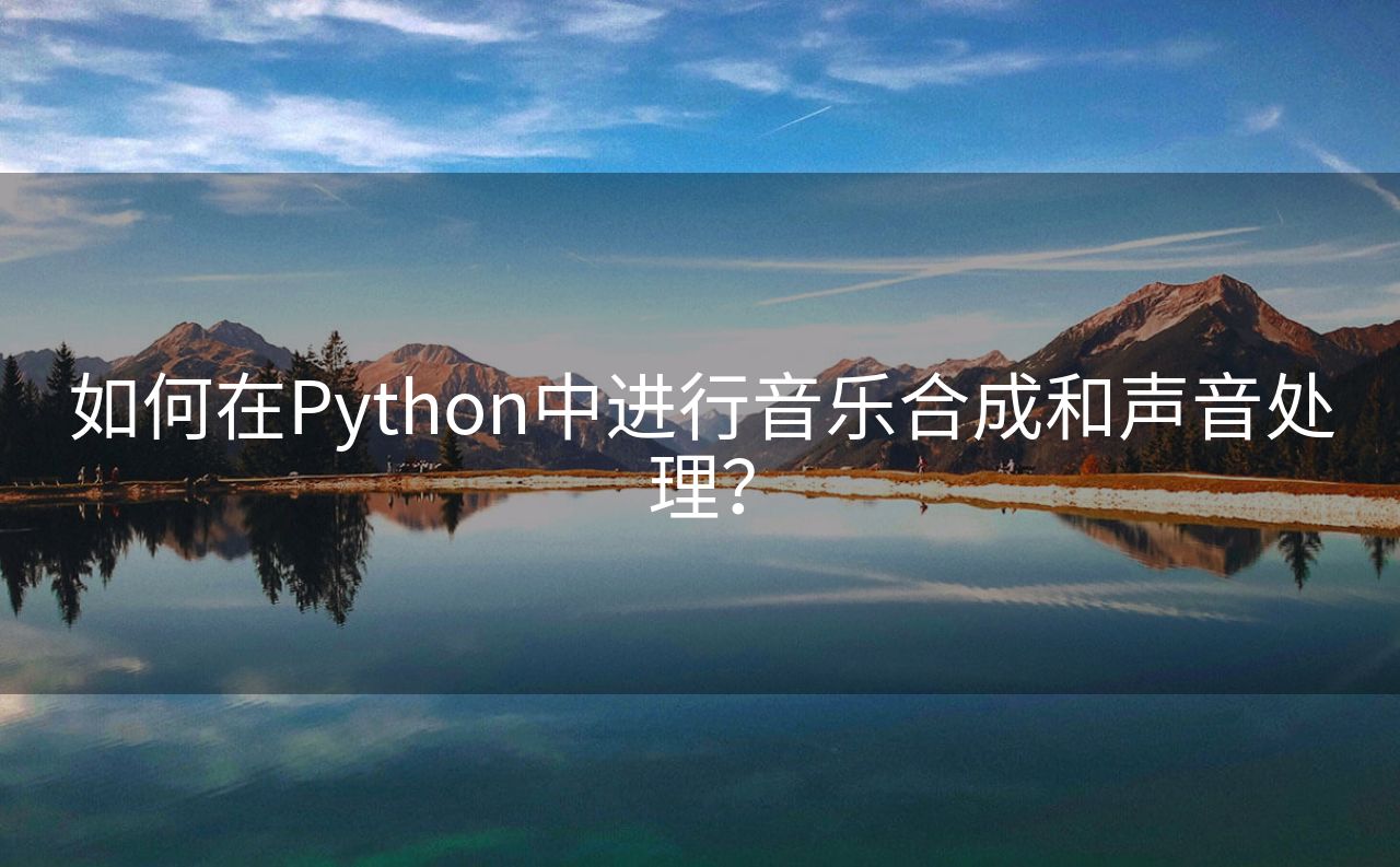 如何在Python中进行音乐合成和声音处理？