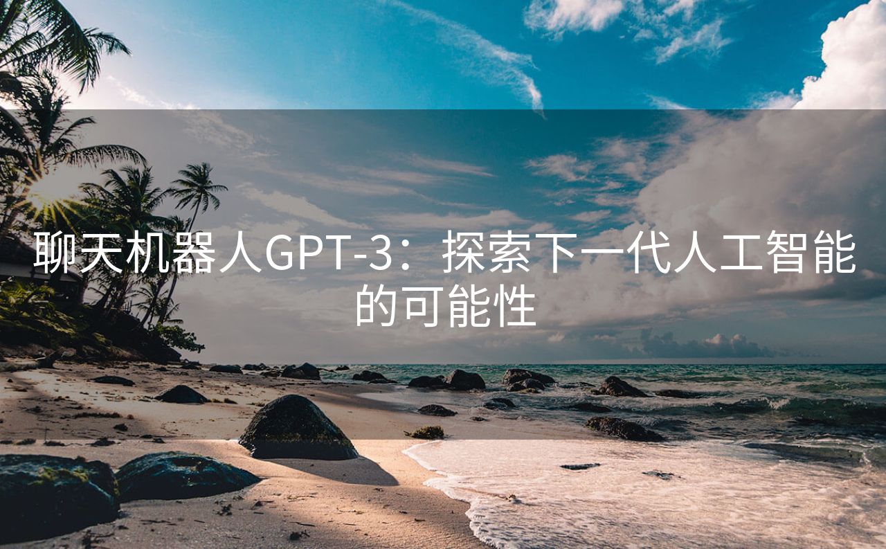 聊天机器人GPT-3：探索下一代人工智能的可能性