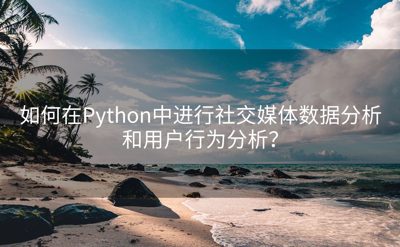 如何在Python中进行社交媒体数据分析和用户行为分析？