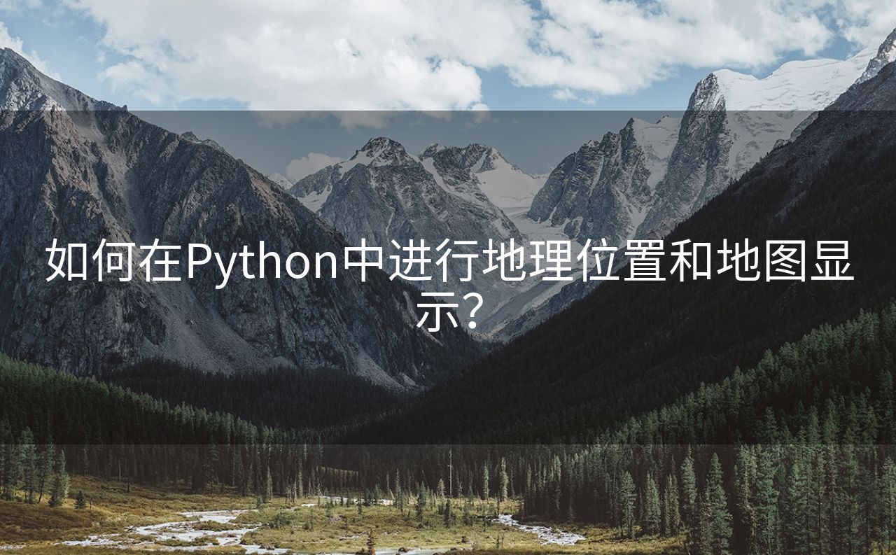 如何在Python中进行地理位置和地图显示？