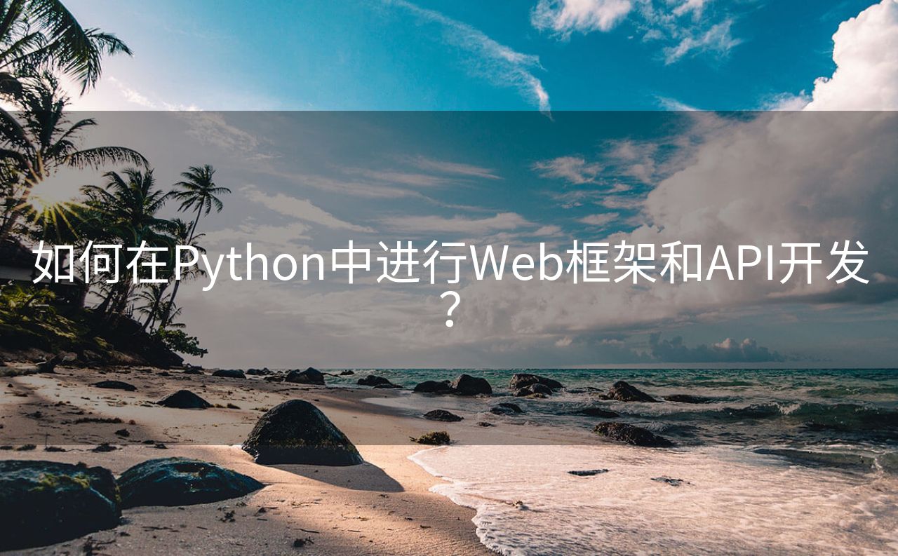 如何在Python中进行Web框架和API开发？