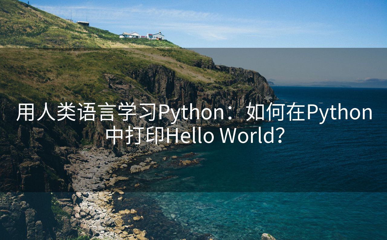 用人类语言学习Python：如何在Python中打印Hello World？