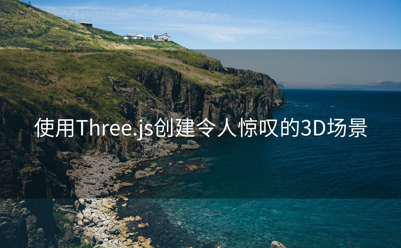 使用Three.js创建令人惊叹的3D场景