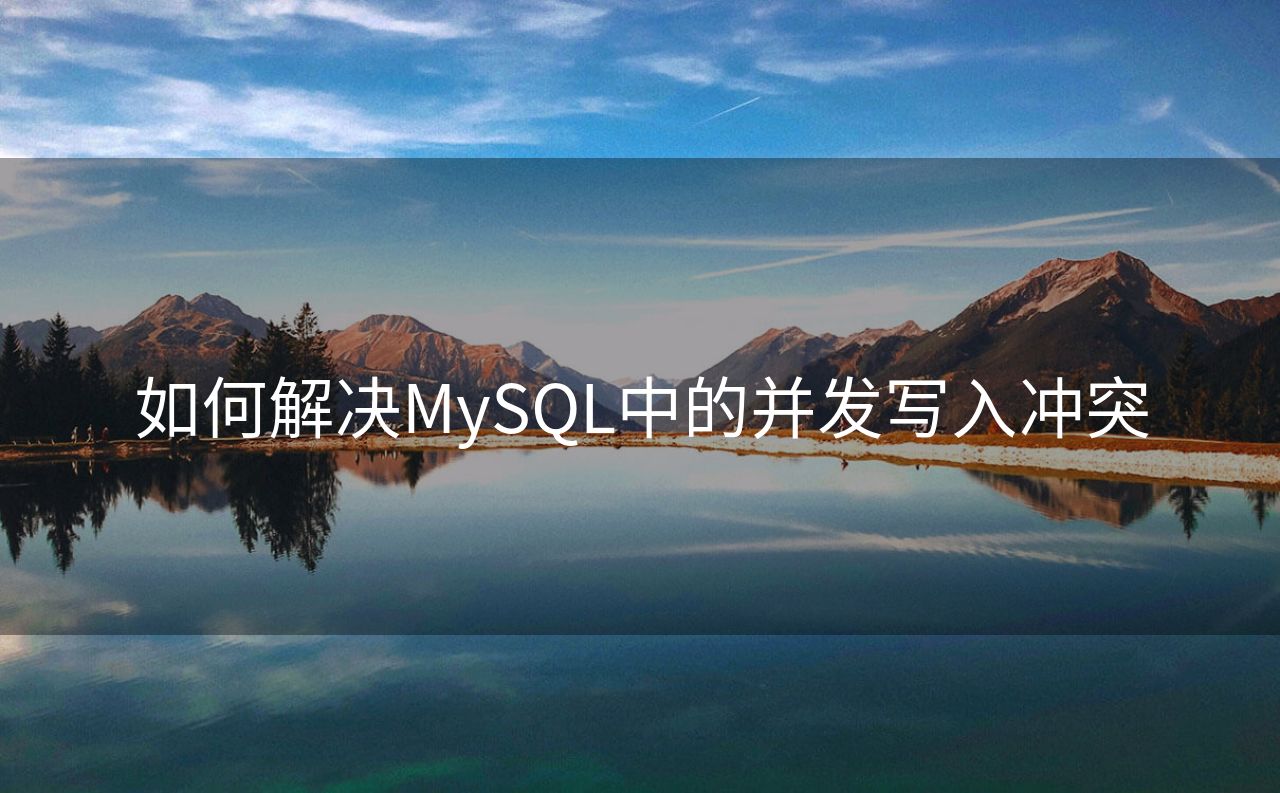 如何解决MySQL中的并发写入冲突