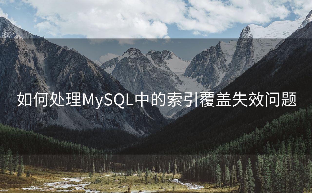 如何处理MySQL中的索引覆盖失效问题