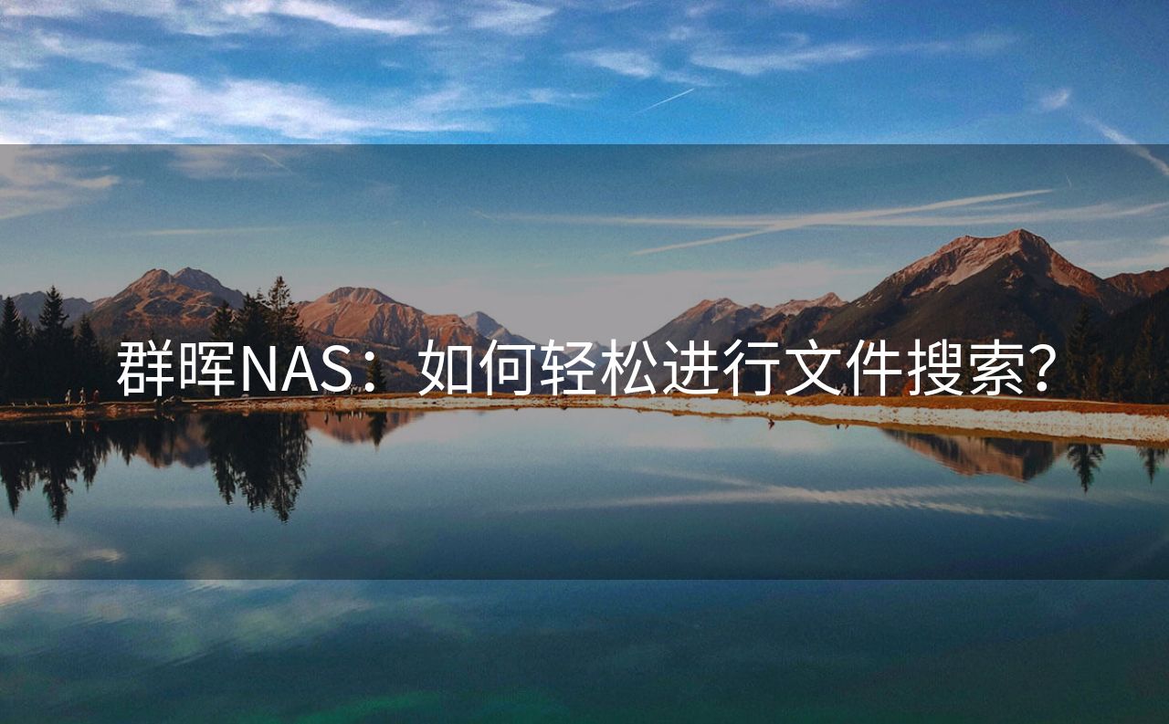 群晖NAS：如何轻松进行文件搜索？