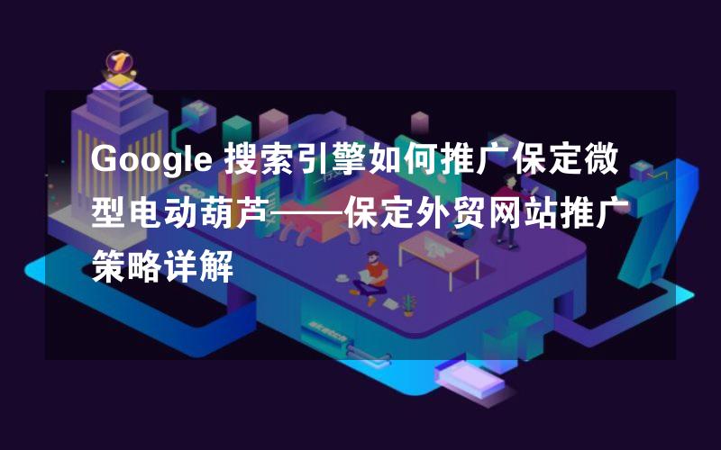 Google 搜索引擎如何推广保定微型电动葫芦——保定外贸网站推广策略详解