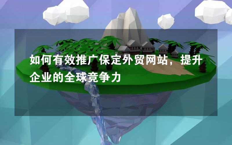 如何有效推广保定外贸网站，提升企业的全球竞争力