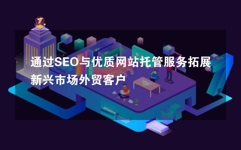 通过SEO与优质网站托管服务拓展新兴市场外贸客户