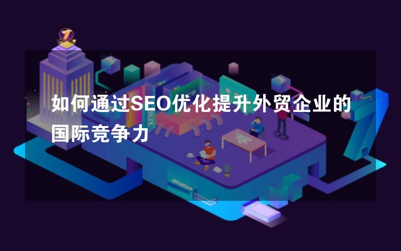 如何通过SEO优化提升外贸企业的国际竞争力