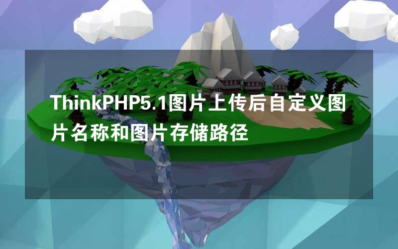 ThinkPHP5.1图片上传后自定义图片名称和图片存储路径