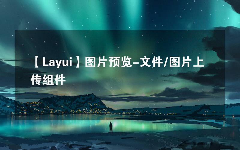 【Layui】图片预览-文件/图片上传组件