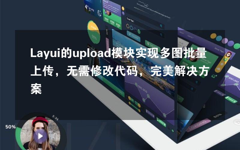 Layui的upload模块实现多图批量上传，无需修改代码，完美解决方案