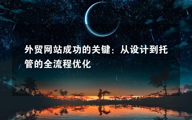 外贸网站成功的关键：从设计到托管的全流程优化