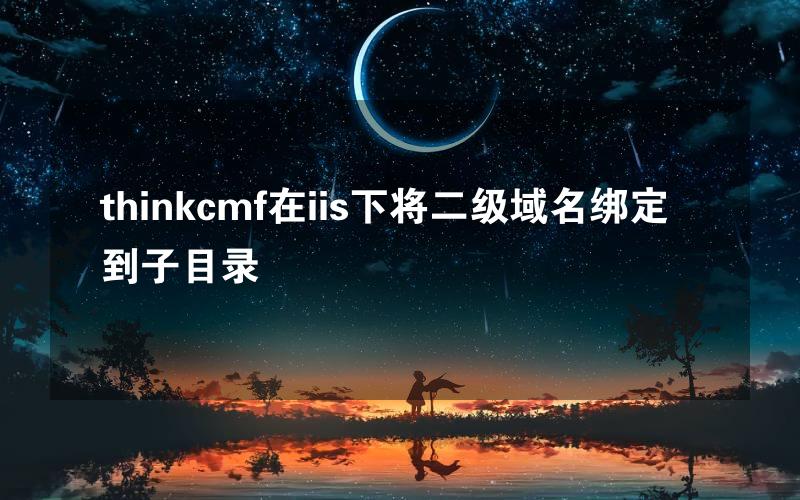 thinkcmf在iis下将二级域名绑定到子目录