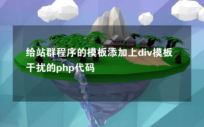 给站群程序的模板添加上div模板干扰的php代码