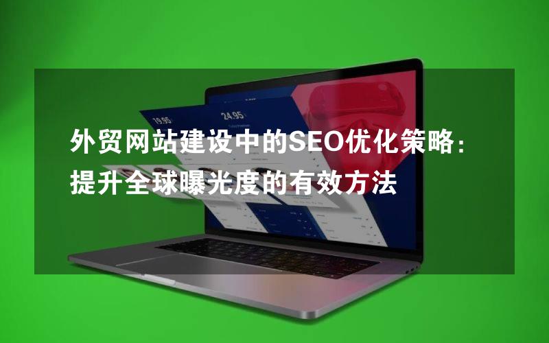 外贸网站建设中的SEO优化策略：提升全球曝光度的有效方法