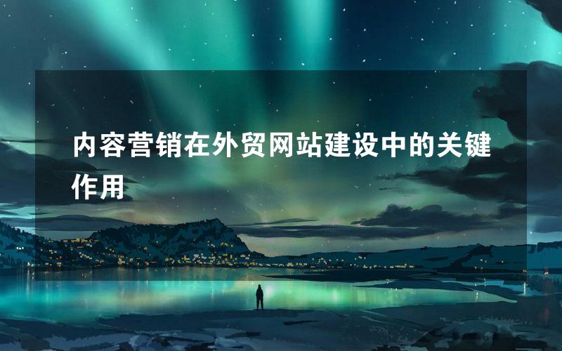 内容营销在外贸网站建设中的关键作用