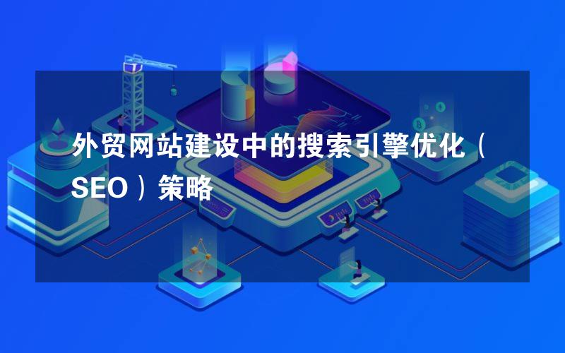 外贸网站建设中的搜索引擎优化（SEO）策略